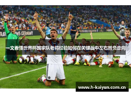 一文看懂世界杯国家队老将经验如何在关键战中左右胜负走向