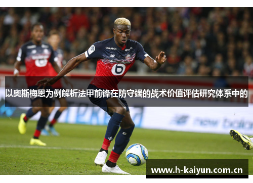 以奥斯梅恩为例解析法甲前锋在防守端的战术价值评估研究体系中的 以奥斯梅恩为例解析法甲前锋在防守端的战术价值评估研究体系中的