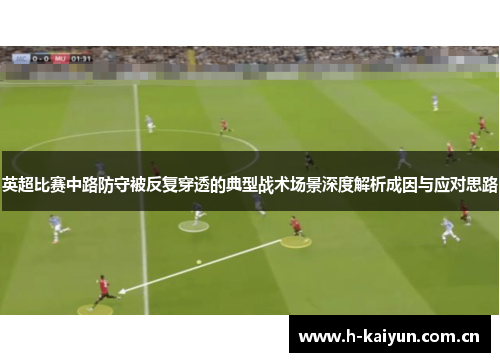 英超比赛中路防守被反复穿透的典型战术场景深度解析成因与应对思路